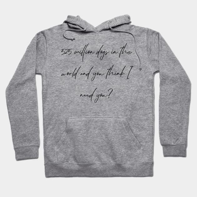 525 million dogs in the world and you think I need you? Hoodie by Kobi